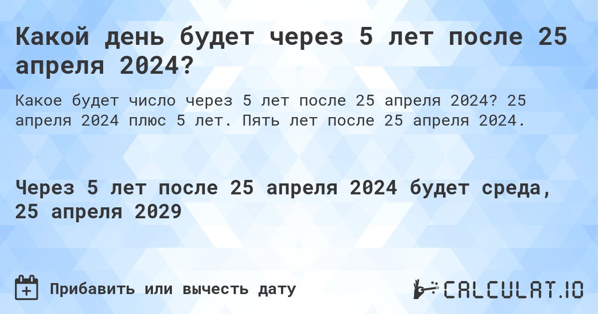 Какой день будет через 5 лет после 25 апреля 2024?. 25 апреля 2024 плюс 5 лет. Пять лет после 25 апреля 2024.