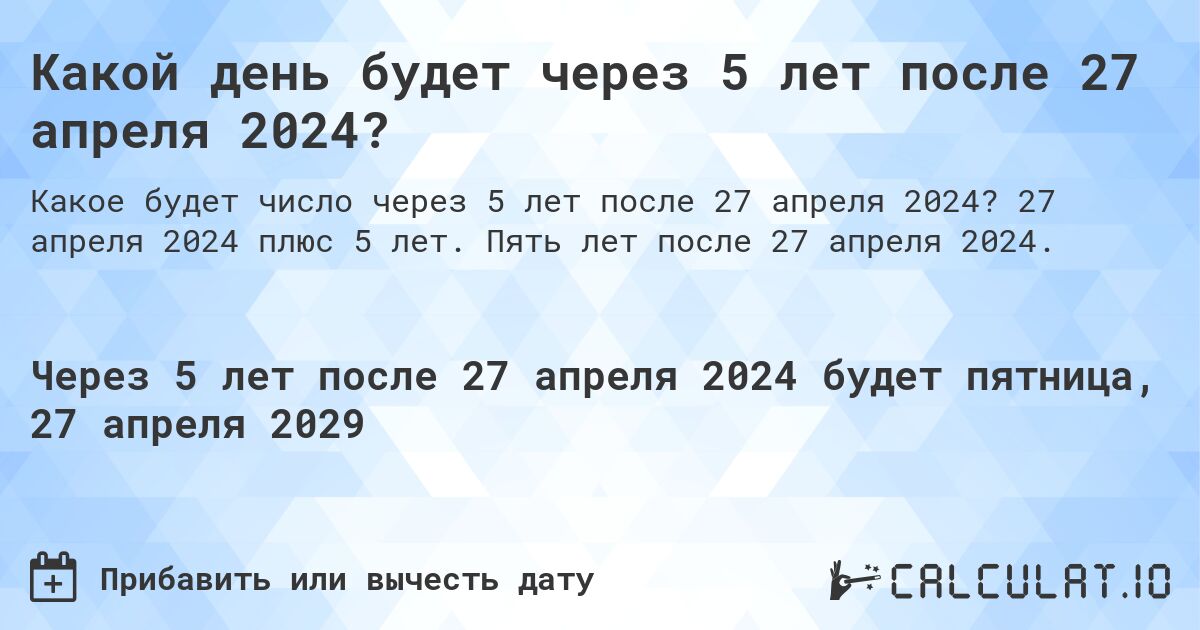 Какой день будет через 5 лет после 27 апреля 2024?. 27 апреля 2024 плюс 5 лет. Пять лет после 27 апреля 2024.