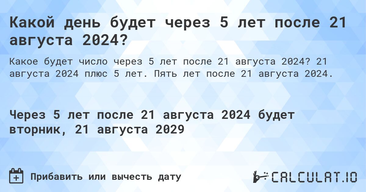 Какой день будет через 5 лет после 21 августа 2024?. 21 августа 2024 плюс 5 лет. Пять лет после 21 августа 2024.