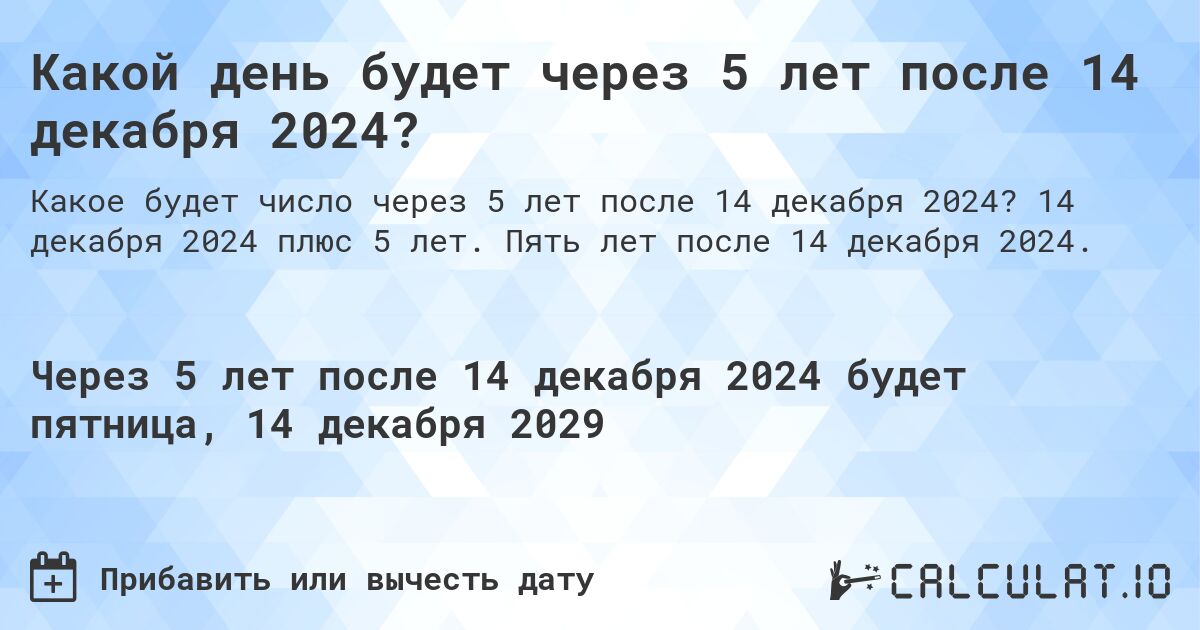 Какой день будет через 5 лет после 14 декабря 2024?. 14 декабря 2024 плюс 5 лет. Пять лет после 14 декабря 2024.