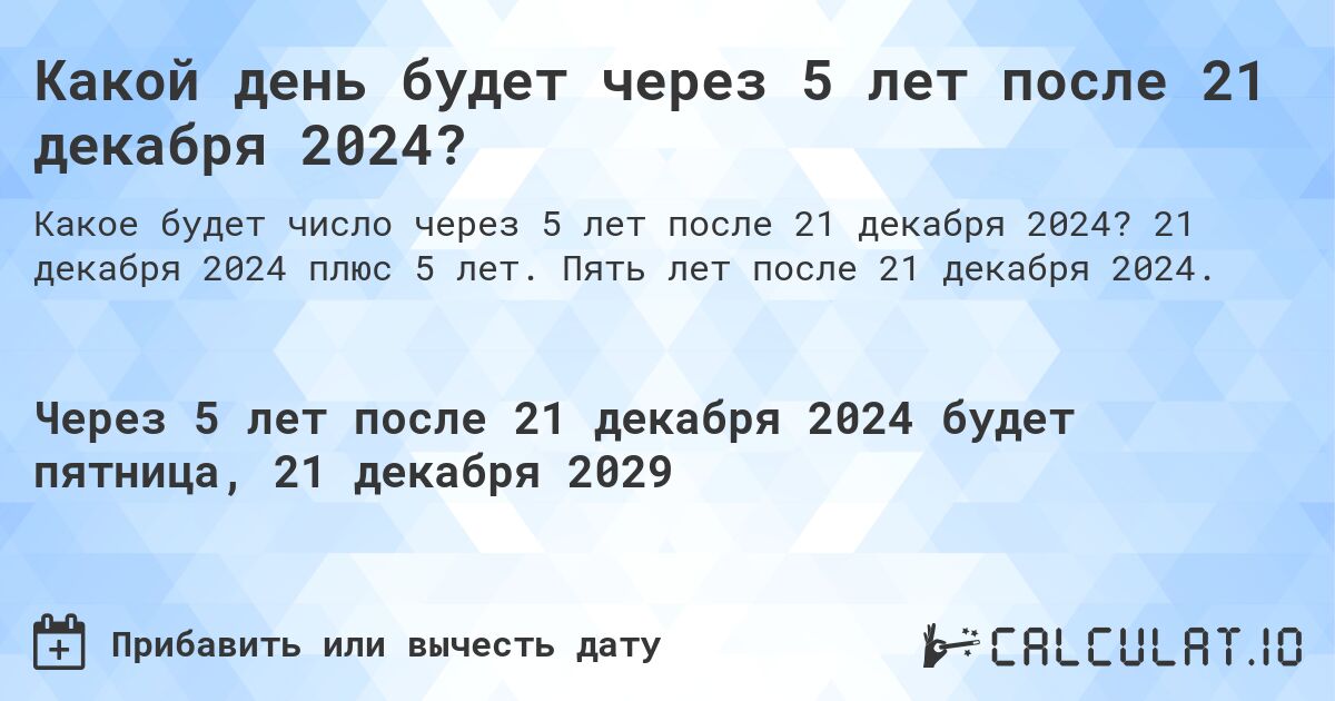 Какой день будет через 5 лет после 21 декабря 2024?. 21 декабря 2024 плюс 5 лет. Пять лет после 21 декабря 2024.