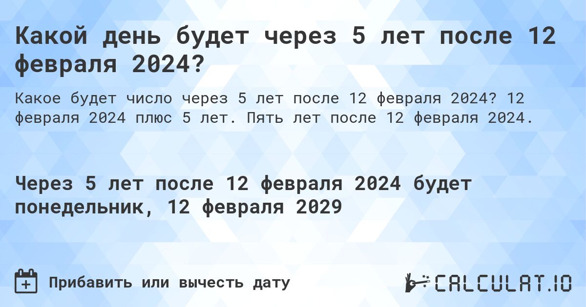 Какой день будет через 5 лет после 12 февраля 2024?. 12 февраля 2024 плюс 5 лет. Пять лет после 12 февраля 2024.