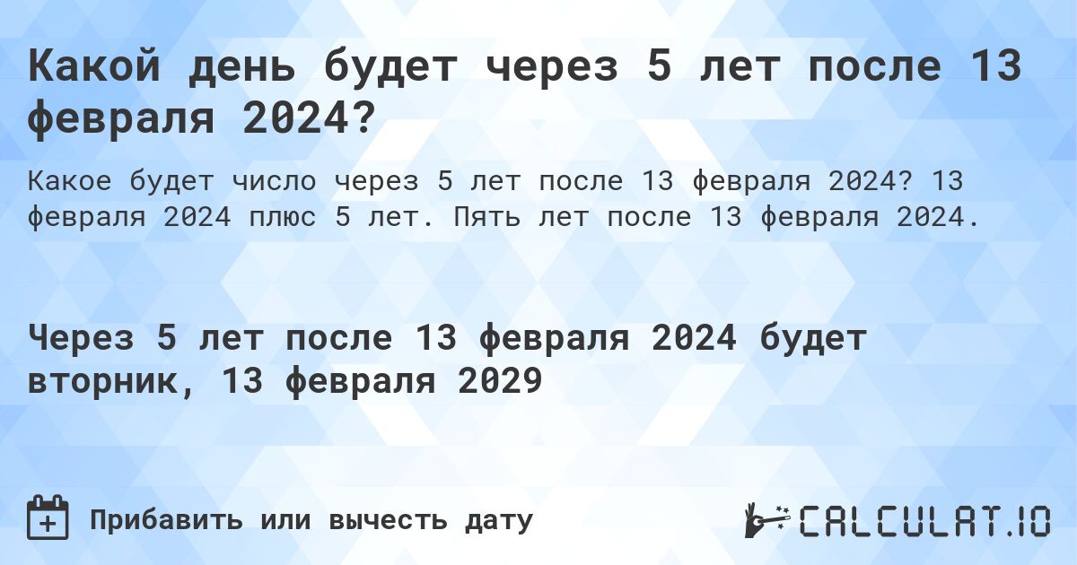 Какой день будет через 5 лет после 13 февраля 2024?. 13 февраля 2024 плюс 5 лет. Пять лет после 13 февраля 2024.