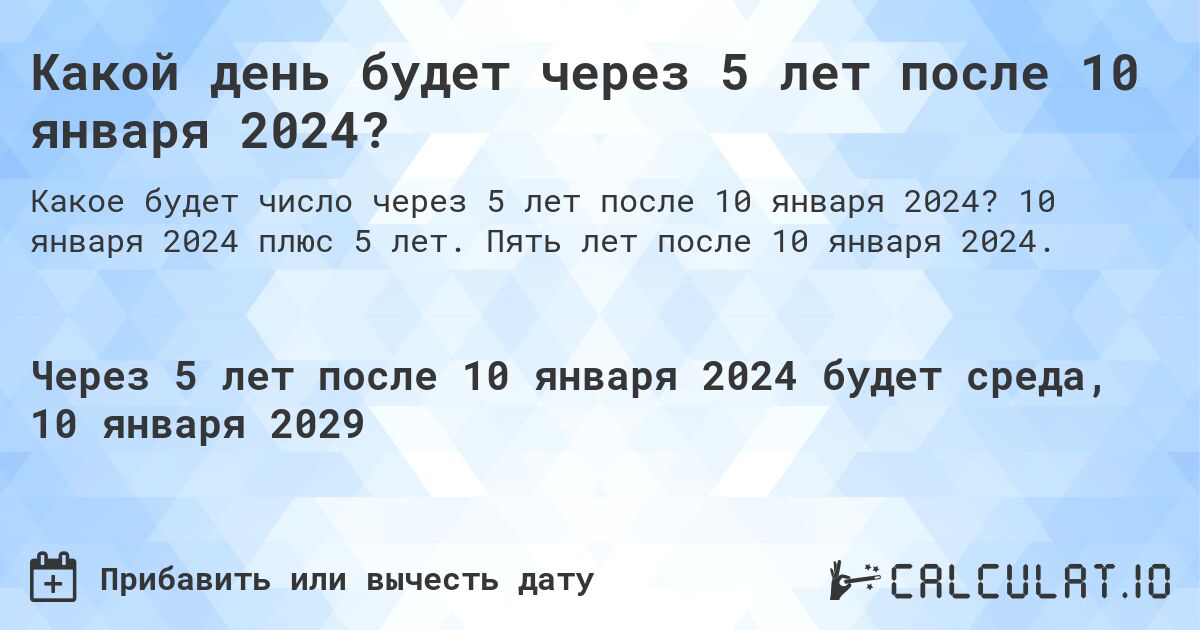 Какой день будет через 5 лет после 10 января 2024?. 10 января 2024 плюс 5 лет. Пять лет после 10 января 2024.