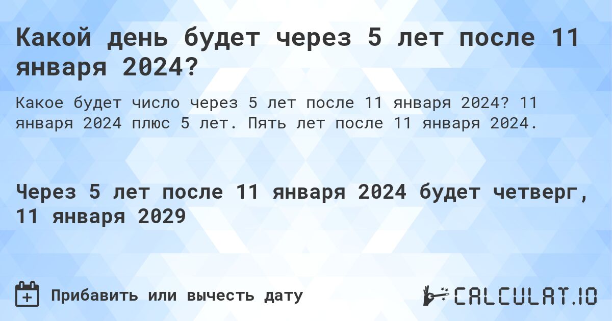 Какой день будет через 5 лет после 11 января 2024?. 11 января 2024 плюс 5 лет. Пять лет после 11 января 2024.