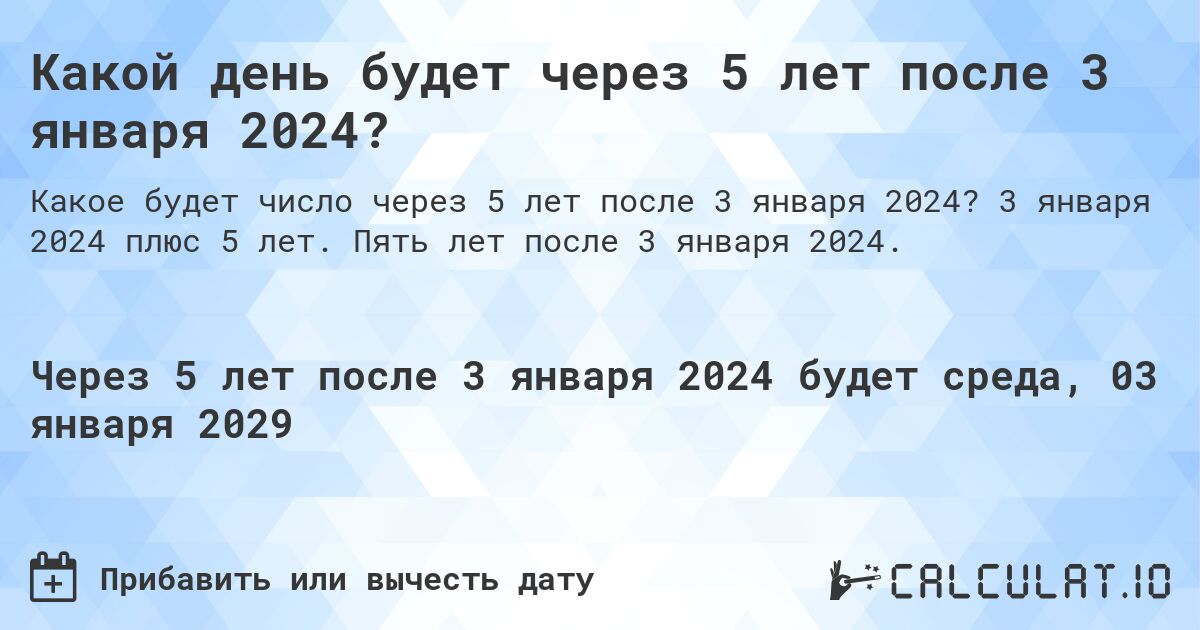 Какой день будет через 5 лет после 3 января 2024?. 3 января 2024 плюс 5 лет. Пять лет после 3 января 2024.