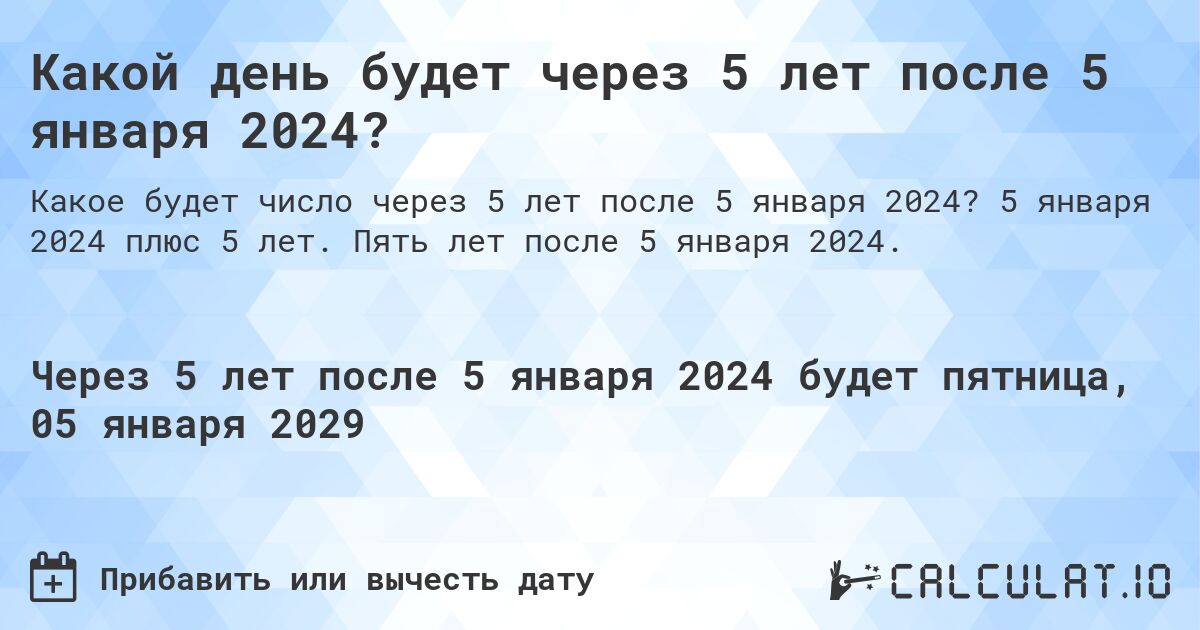 Какой день будет через 5 лет после 5 января 2024?. 5 января 2024 плюс 5 лет. Пять лет после 5 января 2024.
