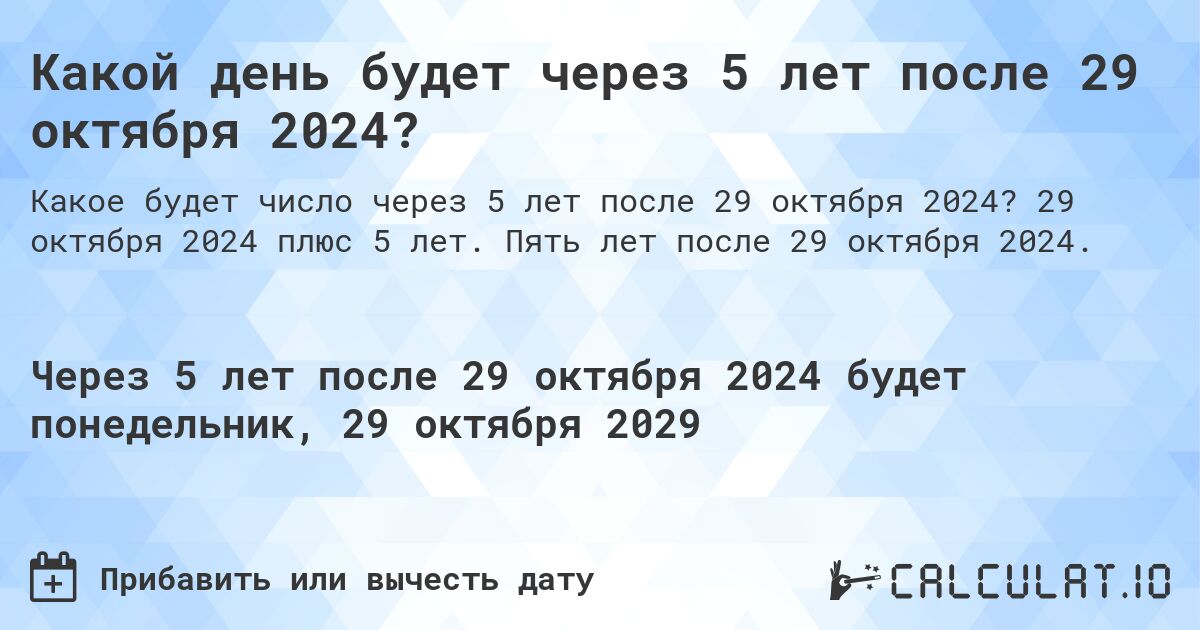 Какой день будет через 5 лет после 29 октября 2024?. 29 октября 2024 плюс 5 лет. Пять лет после 29 октября 2024.