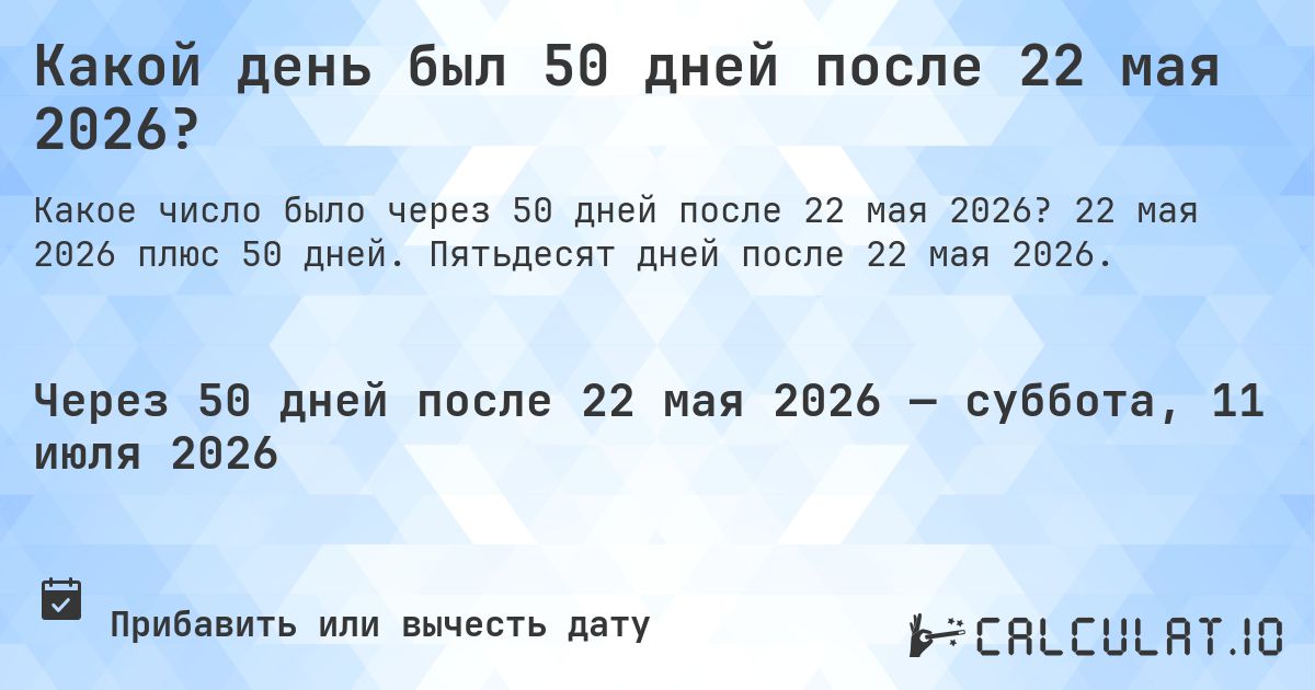 Какой день был 50 дней после 22 мая 2026?. 22 мая 2026 плюс 50 дней. Пятьдесят дней после 22 мая 2026.