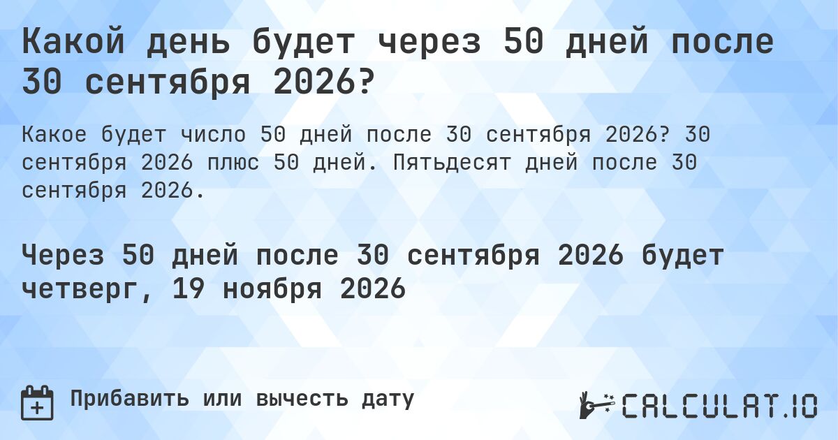 Какой день будет через 50 дней после 30 сентября 2026?. 30 сентября 2026 плюс 50 дней. Пятьдесят дней после 30 сентября 2026.