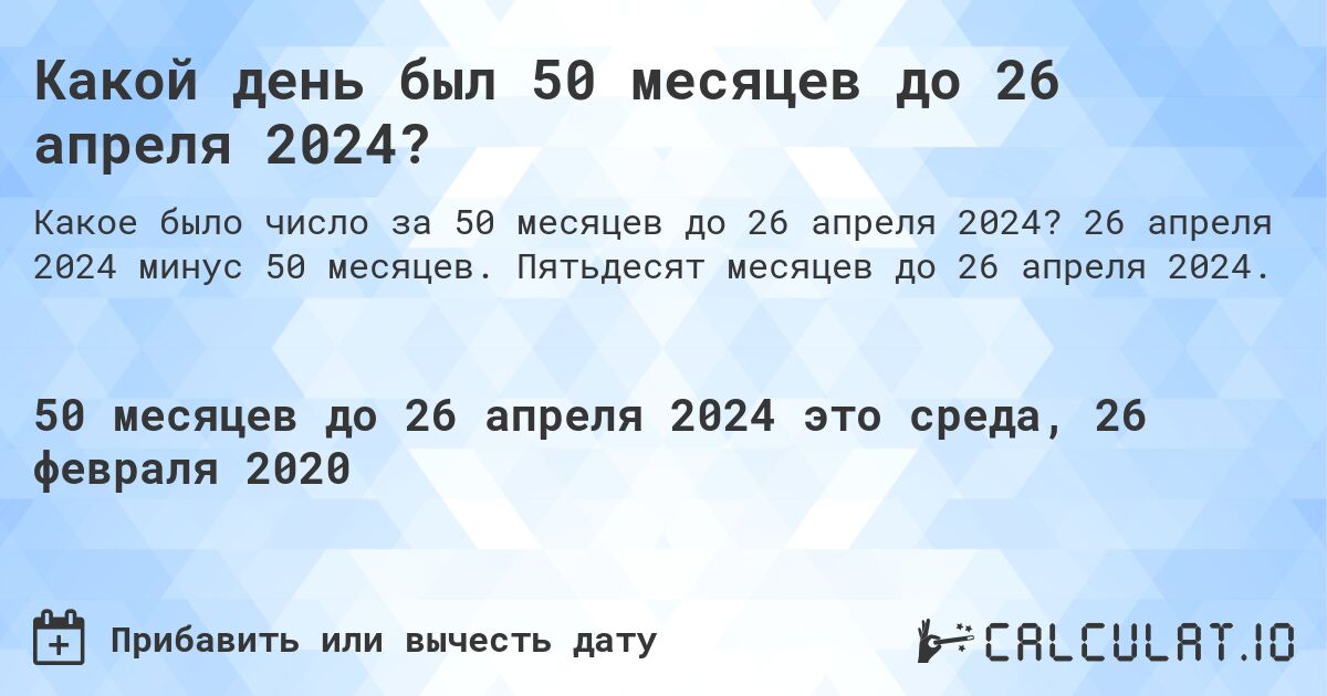 Какой день был 50 месяцев до 26 апреля 2024?. 26 апреля 2024 минус 50 месяцев. Пятьдесят месяцев до 26 апреля 2024.