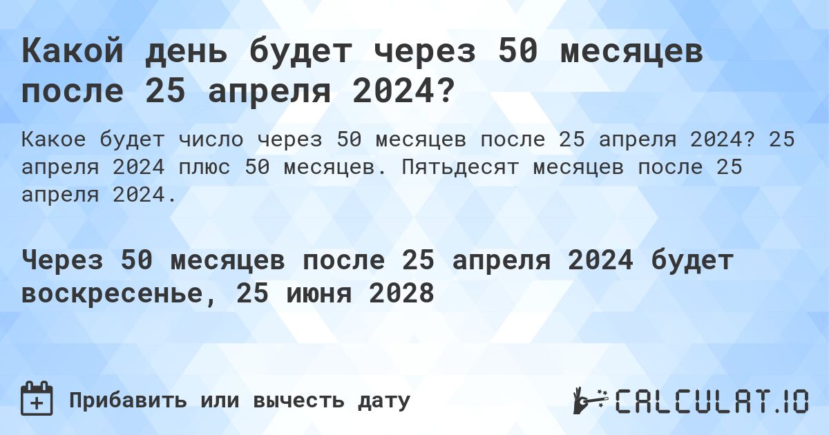 Какой день будет через 50 месяцев после 25 апреля 2024?. 25 апреля 2024 плюс 50 месяцев. Пятьдесят месяцев после 25 апреля 2024.