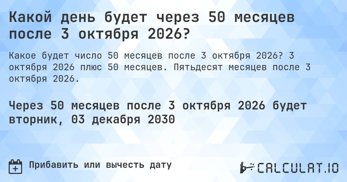 Какой день будет через 50 месяцев после 3 октября 2026?. 3 октября 2026 плюс 50 месяцев. Пятьдесят месяцев после 3 октября 2026.