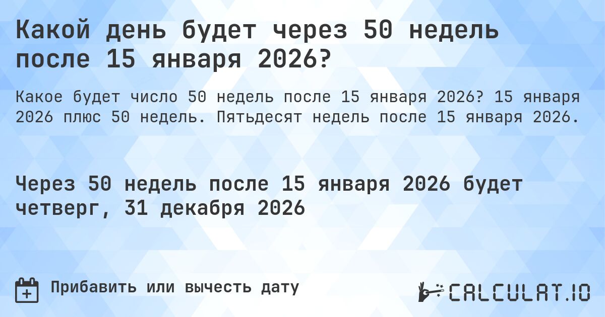 Какой день будет через 50 недель после 15 января 2026?. 15 января 2026 плюс 50 недель. Пятьдесят недель после 15 января 2026.