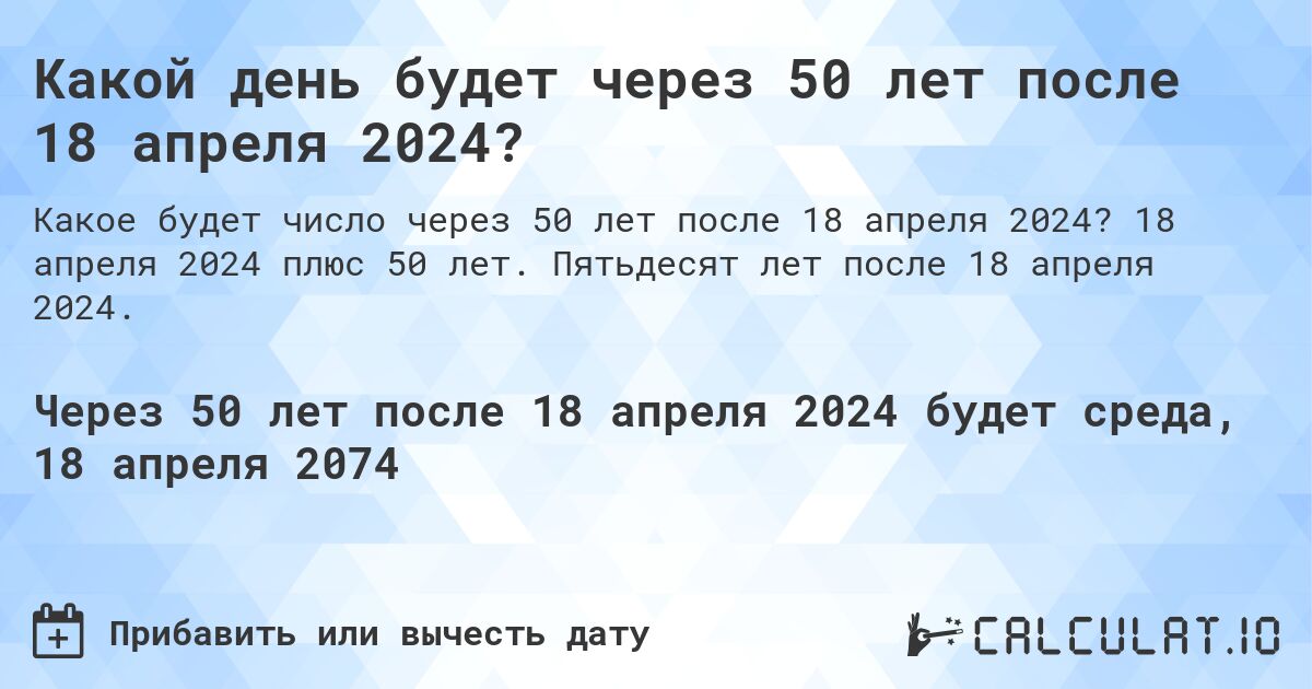Какой день будет через 50 лет после 18 апреля 2024?. 18 апреля 2024 плюс 50 лет. Пятьдесят лет после 18 апреля 2024.