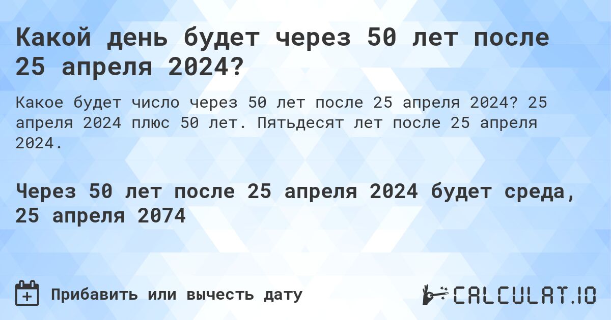 Какой день будет через 50 лет после 25 апреля 2024?. 25 апреля 2024 плюс 50 лет. Пятьдесят лет после 25 апреля 2024.