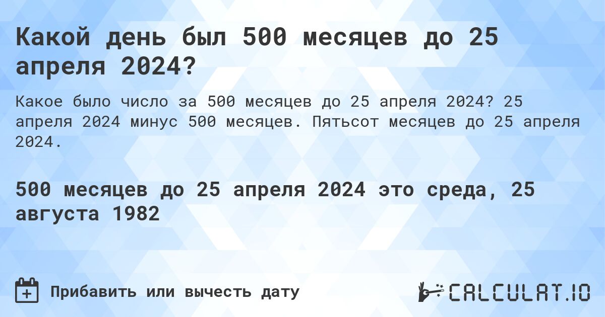 Какой день был 500 месяцев до 25 апреля 2024?. 25 апреля 2024 минус 500 месяцев. Пятьсот месяцев до 25 апреля 2024.