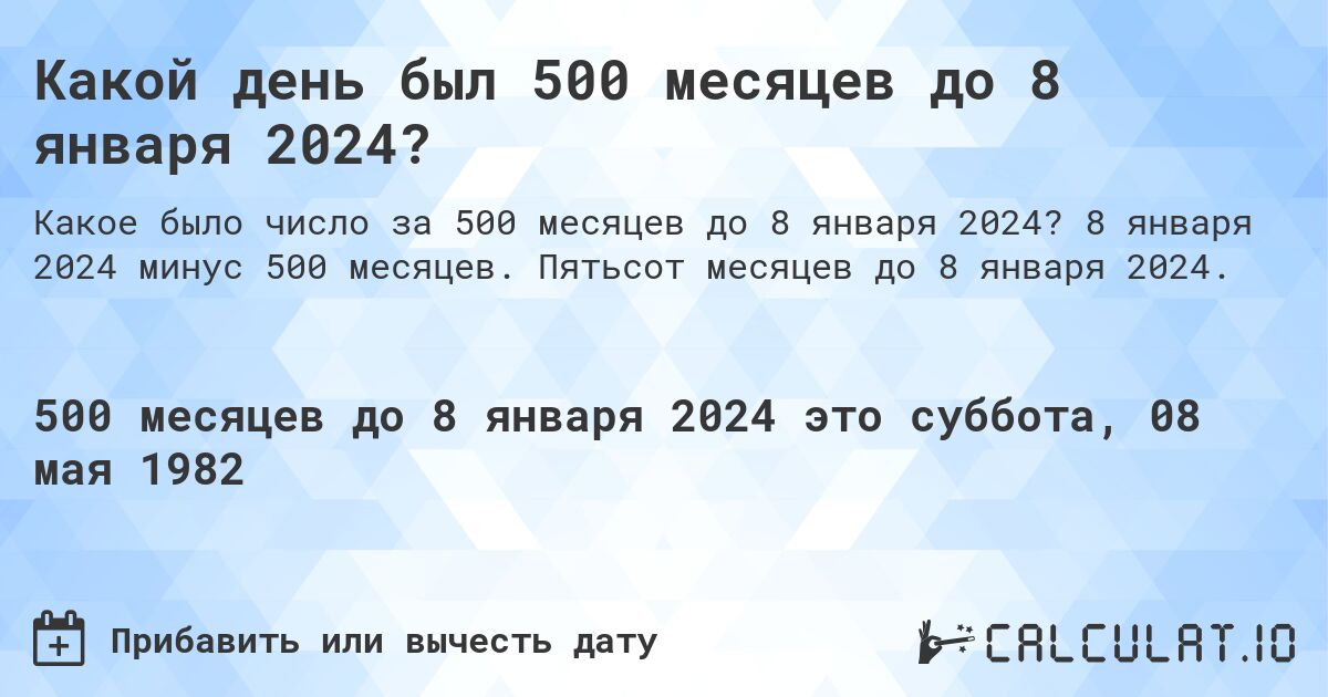 Какой день был 500 месяцев до 8 января 2024?. 8 января 2024 минус 500 месяцев. Пятьсот месяцев до 8 января 2024.