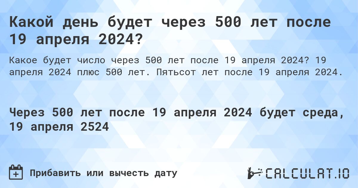 Какой день будет через 500 лет после 19 апреля 2024?. 19 апреля 2024 плюс 500 лет. Пятьсот лет после 19 апреля 2024.