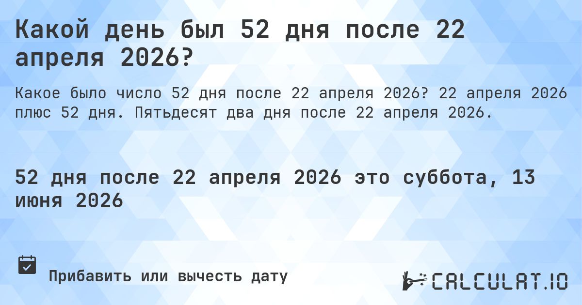 Какой день был 52 дня после 22 апреля 2026?. 22 апреля 2026 плюс 52 дня. Пятьдесят два дня после 22 апреля 2026.