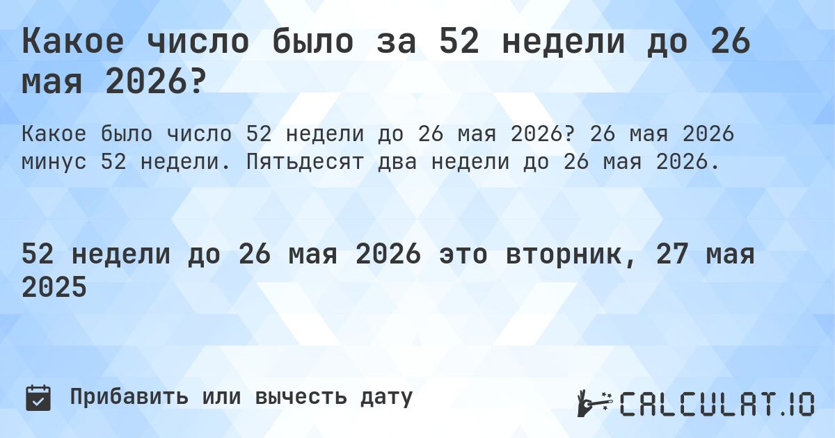 Какое число было за 52 недели до 26 мая 2026?. 26 мая 2026 минус 52 недели. Пятьдесят два недели до 26 мая 2026.