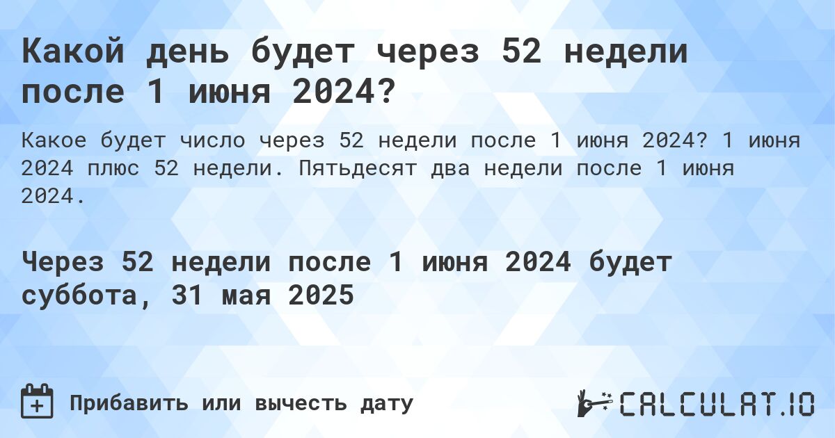 Какой день будет через 52 недели после 1 июня 2024?. 1 июня 2024 плюс 52 недели. Пятьдесят два недели после 1 июня 2024.