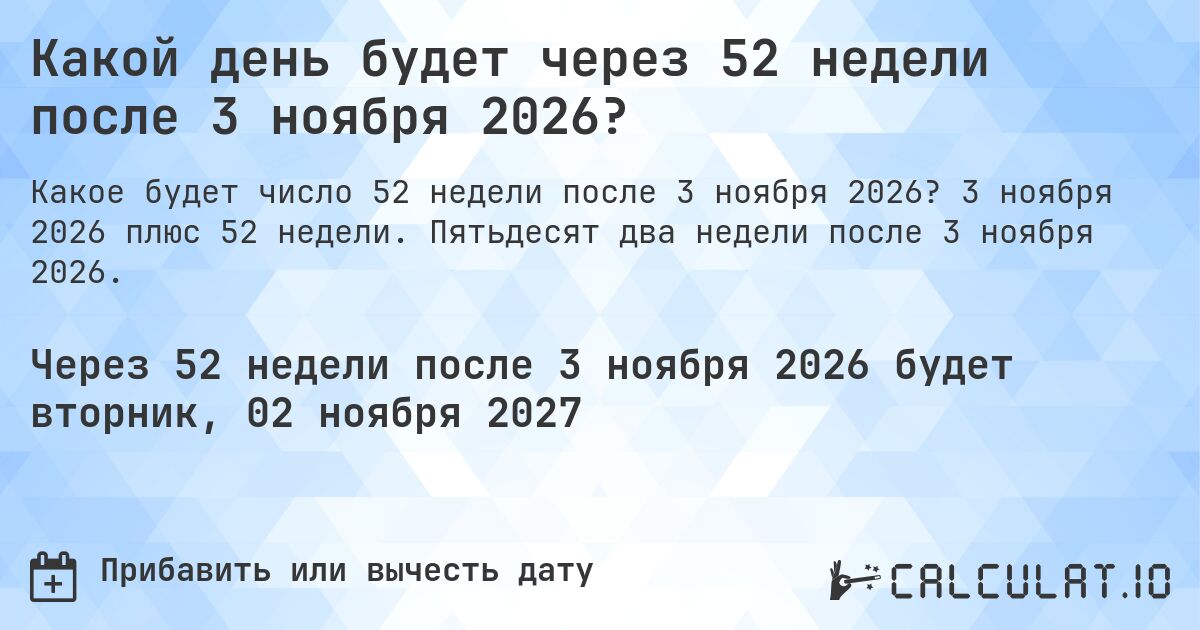 Какой день будет через 52 недели после 3 ноября 2026?. 3 ноября 2026 плюс 52 недели. Пятьдесят два недели после 3 ноября 2026.
