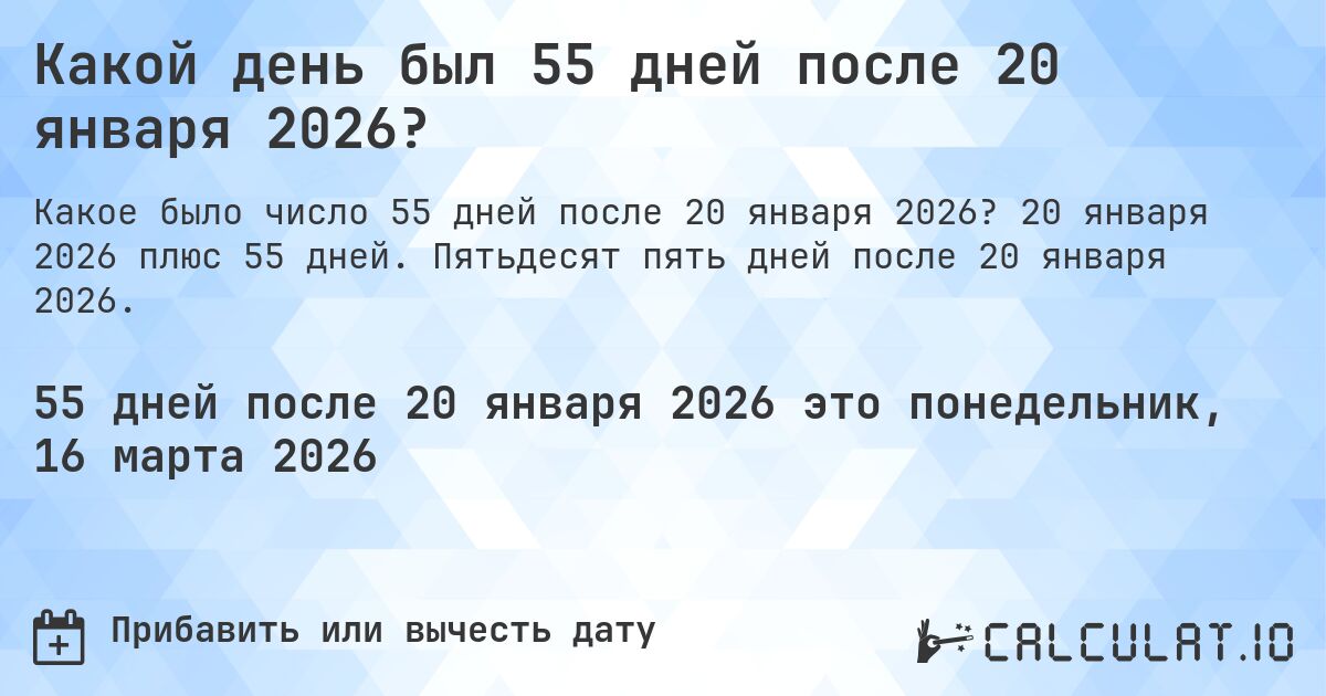 Какой день был 55 дней после 20 января 2026?. 20 января 2026 плюс 55 дней. Пятьдесят пять дней после 20 января 2026.