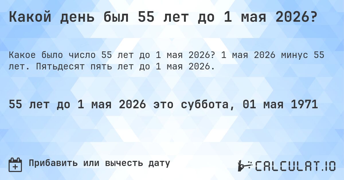 Какой день был 55 лет до 1 мая 2026?. 1 мая 2026 минус 55 лет. Пятьдесят пять лет до 1 мая 2026.