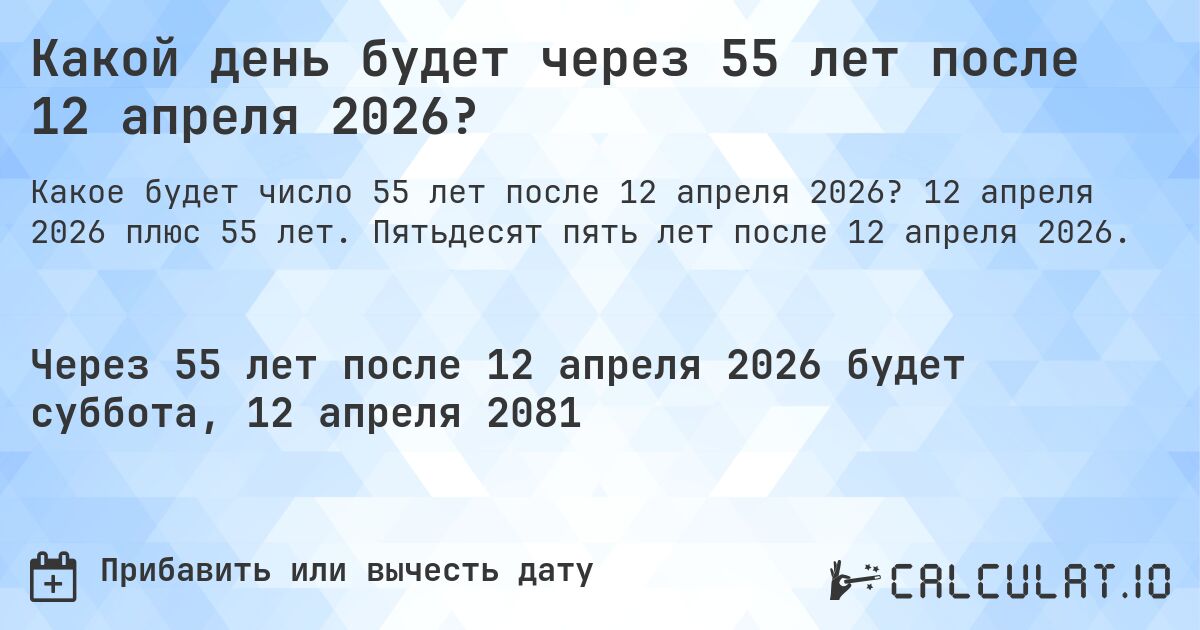 Какой день будет через 55 лет после 12 апреля 2026?. 12 апреля 2026 плюс 55 лет. Пятьдесят пять лет после 12 апреля 2026.