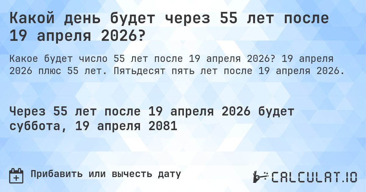 Какой день будет через 55 лет после 19 апреля 2026?. 19 апреля 2026 плюс 55 лет. Пятьдесят пять лет после 19 апреля 2026.