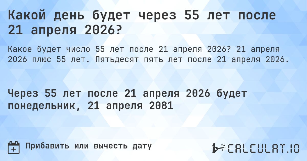 Какой день будет через 55 лет после 21 апреля 2026?. 21 апреля 2026 плюс 55 лет. Пятьдесят пять лет после 21 апреля 2026.