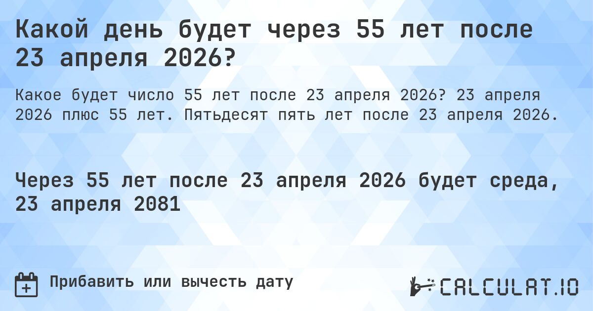 Какой день будет через 55 лет после 23 апреля 2026?. 23 апреля 2026 плюс 55 лет. Пятьдесят пять лет после 23 апреля 2026.