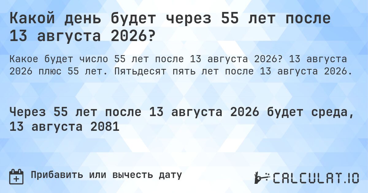 Какой день будет через 55 лет после 13 августа 2026?. 13 августа 2026 плюс 55 лет. Пятьдесят пять лет после 13 августа 2026.