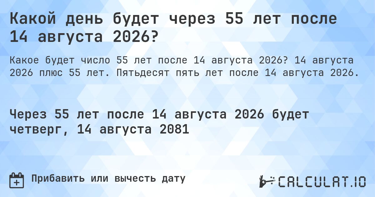 Какой день будет через 55 лет после 14 августа 2026?. 14 августа 2026 плюс 55 лет. Пятьдесят пять лет после 14 августа 2026.