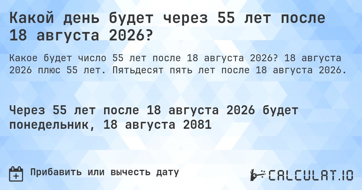 Какой день будет через 55 лет после 18 августа 2026?. 18 августа 2026 плюс 55 лет. Пятьдесят пять лет после 18 августа 2026.