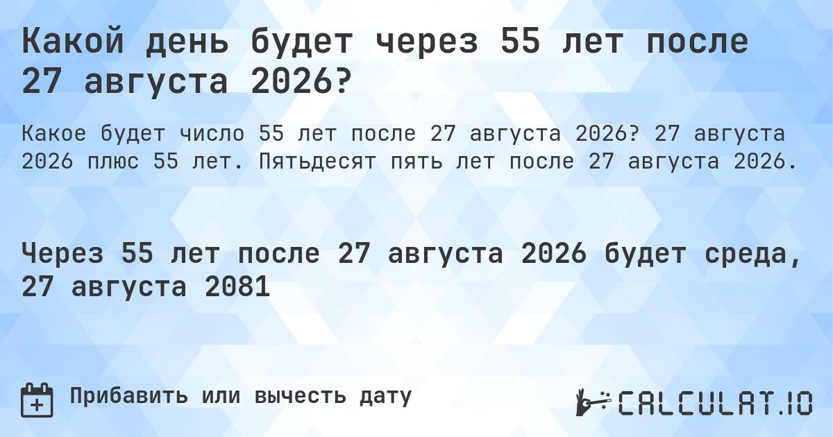 Какой день будет через 55 лет после 27 августа 2026?. 27 августа 2026 плюс 55 лет. Пятьдесят пять лет после 27 августа 2026.