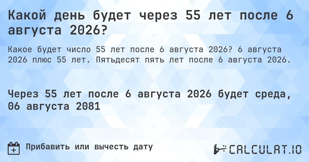 Какой день будет через 55 лет после 6 августа 2026?. 6 августа 2026 плюс 55 лет. Пятьдесят пять лет после 6 августа 2026.