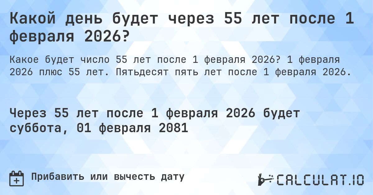 Какой день будет через 55 лет после 1 февраля 2026?. 1 февраля 2026 плюс 55 лет. Пятьдесят пять лет после 1 февраля 2026.