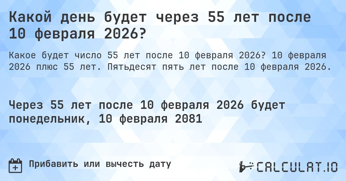 Какой день будет через 55 лет после 10 февраля 2026?. 10 февраля 2026 плюс 55 лет. Пятьдесят пять лет после 10 февраля 2026.