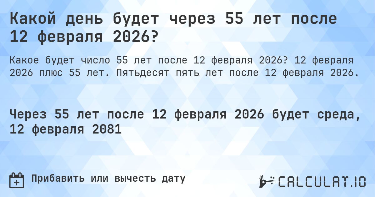 Какой день будет через 55 лет после 12 февраля 2026?. 12 февраля 2026 плюс 55 лет. Пятьдесят пять лет после 12 февраля 2026.