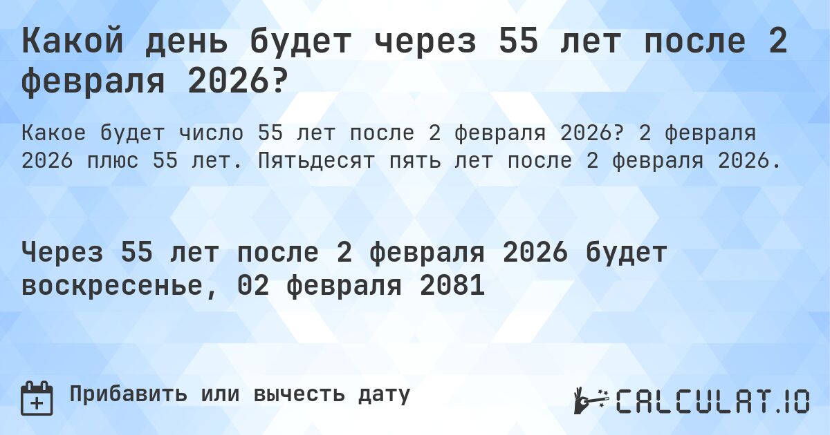 Какой день будет через 55 лет после 2 февраля 2026?. 2 февраля 2026 плюс 55 лет. Пятьдесят пять лет после 2 февраля 2026.