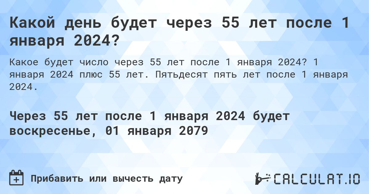 Какой день будет через 55 лет после 1 января 2024?. 1 января 2024 плюс 55 лет. Пятьдесят пять лет после 1 января 2024.