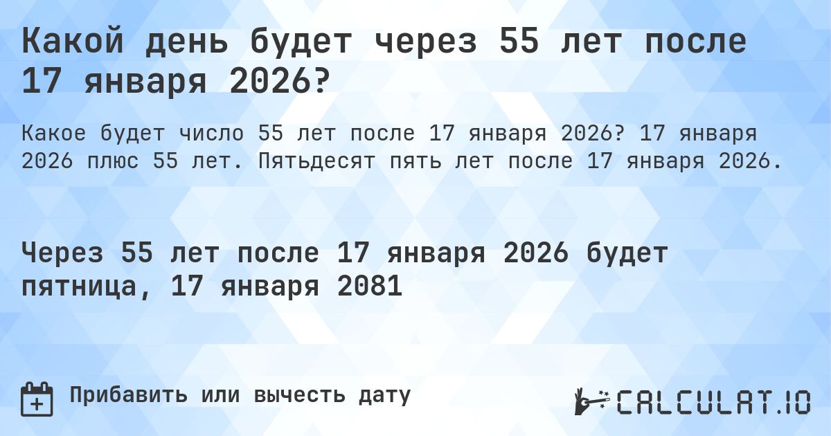 Какой день будет через 55 лет после 17 января 2026?. 17 января 2026 плюс 55 лет. Пятьдесят пять лет после 17 января 2026.