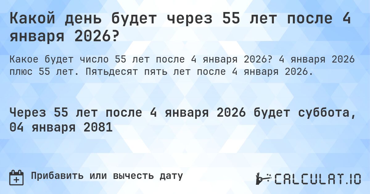 Какой день будет через 55 лет после 4 января 2026?. 4 января 2026 плюс 55 лет. Пятьдесят пять лет после 4 января 2026.