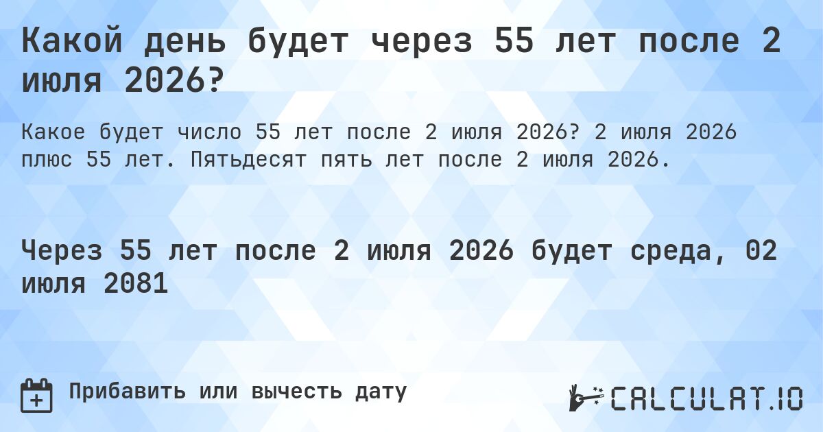 Какой день будет через 55 лет после 2 июля 2026?. 2 июля 2026 плюс 55 лет. Пятьдесят пять лет после 2 июля 2026.