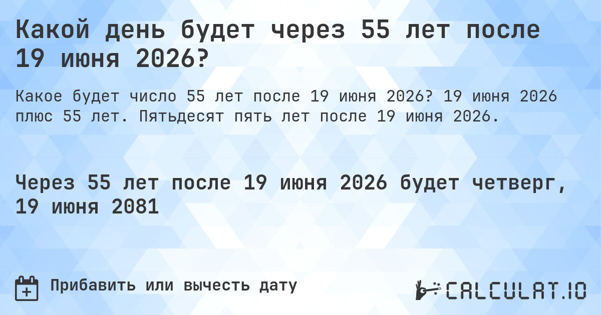 Какой день будет через 55 лет после 19 июня 2026?. 19 июня 2026 плюс 55 лет. Пятьдесят пять лет после 19 июня 2026.