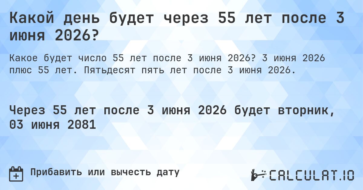 Какой день будет через 55 лет после 3 июня 2026?. 3 июня 2026 плюс 55 лет. Пятьдесят пять лет после 3 июня 2026.