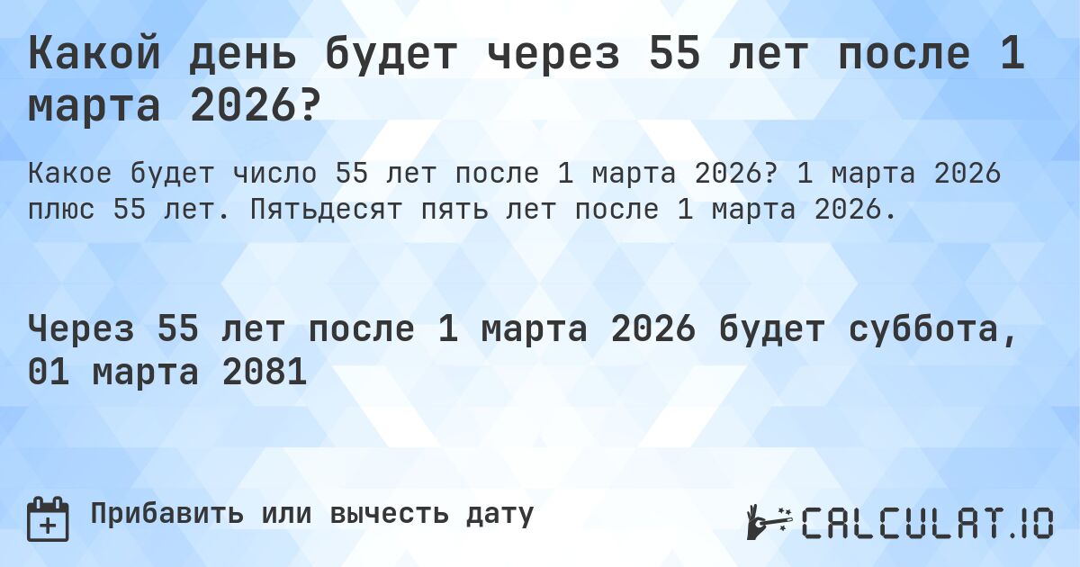 Какой день будет через 55 лет после 1 марта 2026?. 1 марта 2026 плюс 55 лет. Пятьдесят пять лет после 1 марта 2026.