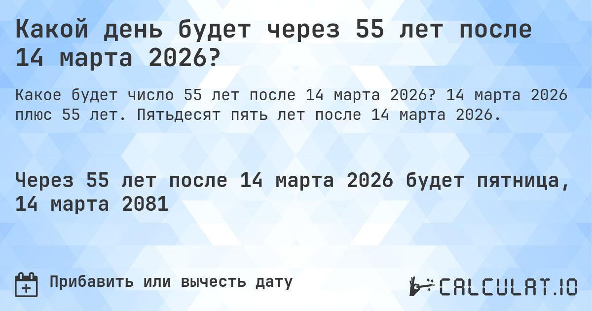 Какой день будет через 55 лет после 14 марта 2026?. 14 марта 2026 плюс 55 лет. Пятьдесят пять лет после 14 марта 2026.